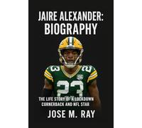 JAIRE ALEXANDER: BIOGRAPHY: THE LIFE STORY OF A RELENTLESS SHUTDOWN CORNERBACK
