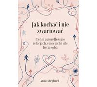Jak kochać i nie zwariować. 35 dni refleksji o relacjach, emocjach i sile bycia sobą: Dziennik autorefleksji dla kobiet, które chcą kochać mądrzej. 35 ... zmienić sposób, w jaki patrzysz na relacje