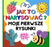 Jak To Narysować? Moje Pierwsze Rysunki: Idealna książka do nauki rysowania dla dzieci od 3. roku życia! Zawiera 50 rysunków na stronach z siatką ... kształtów po bardziej złożone ilustracje.
