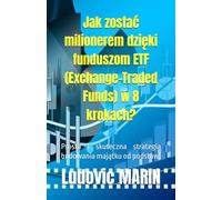 Jak zostać milionerem dzięki funduszom ETF (Exchange-Traded Funds) w 8 krokach?: Prosta i skuteczna strategia budowania majątku od podstaw