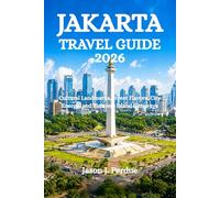 JAKARTA TRAVEL GUIDE 2026: Cultural Landmarks, Street Flavors, City Energy, and Timeless Island Getaways