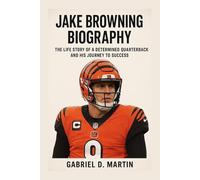 JAKE BROWNING BIOGRAPHY: THE LIFE STORY OF A DETERMINED QUARTERBACK AND HIS JOURNEY TO SUCCESS
