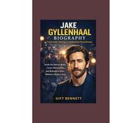 Jake Gyllenhaal Biography: From Indie Darling to Hollywood Powerhouse: Inside the Intense Roles, Career Reinvention, and Relentless Drive Behind a Modern Icon