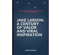 Jake Larson: A Century of Valor and Viral Inspiration: A True Story of American Bravery an Timeless Influence