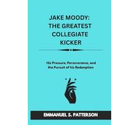 JAKE MOODY: THE GREATEST COLLEGIATE KICKER: His Pressure, Perseverance, and the Pursuit of his Redemption
