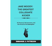 JAKE MOODY: THE GREATEST COLLEGIATE KICKER: His Pressure, Perseverance, and the Pursuit of his Redemption