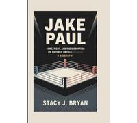 JAKE PAUL: Fame, Fight, and the Disruption We Watched Unfold-A Biography