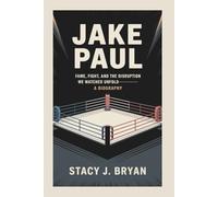JAKE PAUL: Fame, Fight, and the Disruption We Watched Unfold-A Biography