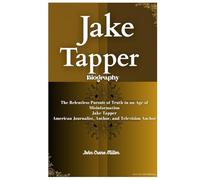 JAKE TAPPER BIOGRAPHY: The Relentless Pursuit of Truth in an Age of Misinformation Jake Tapper American Journalist, Author, and Television Anchor