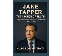 Jake Tapper: The Anchor of Truth - A Biography of Resilience, Journalism, and Influence