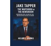 JAKE TAPPER: THE WATCHDOG IN THE NEWSROOM: Confronting Spin, Calling Out Lies, and Recasting the Role of Anchor