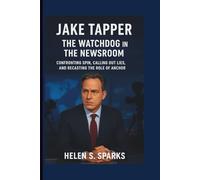 JAKE TAPPER: THE WATCHDOG IN THE NEWSROOM: Confronting Spin, Calling Out Lies, and Recasting the Role of Anchor