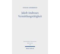 Jakob Andreaes Vermittlungstätigkeit: Kommunikative Theologie (Spätmittelalter, Humanismus, Reformation / Studies in the Late Middle Ages, Humanism, and the Reformation)