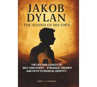 JAKOB DYLAN :THE SOUND OF HIS OWN: The life and legacy of Self-Discovery, Struggle, Triumph and Path to Musical Identity. (THE BIOGRAPHIES OF ... WHO MADE THEIR OWN IMPACT IN MUSIC)
