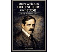 Jakob Wassermann: Mein Weg als Deutscher und Jude. Vollständige Neuausgabe: Die Autobiographie eines Schriftstellers im Schatten des Antisemitismus