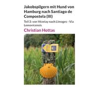 Jakobspilgern mit Hund von Hamburg nach Santiago de Compostela (III): Teil 3: von Vézelay nach Limoges - Via Lemovicensis