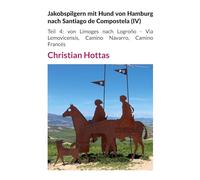 Jakobspilgern mit Hund von Hamburg nach Santiago de Compostela (IV): Teil 4: von Limoges nach Logroño - Via Lemovicensis, Camino Navarro, Camino Francés