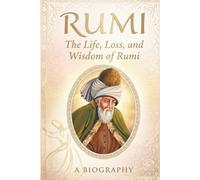Jalal al-Din Muhammad Rumi: The Life, Love, and Wisdom of the Mystic Poet Who Changed the World