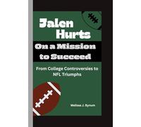 Jalen Hurts: On a Mission to Succeed: From College Controversies to NFL Triumphs
