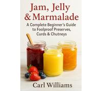 Jam, Jelly & Marmalade: A Complete Beginner’s Guide to Foolproof Preserves, Curds & Chutneys