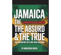 Jamaica: The Unexplained, The Absurd & The True - 1,000 Fascinating Facts and Trivia Questions