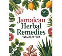Jamaican Herbal Remedies Encyclopedia: Traditional Bush Remedies, Ancient Plant Wisdom, and Natural Wellness Rituals to Support Detoxification, Vitality, and Everyday Ailment Relief