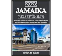 JAMAIKA REISEFÜHRER 2026: Eine Reise zur Entdeckung der Strände, Berge, Geschichte und Küche Jamaikas (Robin M. Whites ultimative Reise- und Touristenführer)
