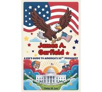 James A. Garfield : A Kid’s Guide to America’s 20th President: An Exciting Story of Courage, Leadership, and Big Dreams! (The Presidents of the United States)