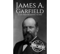 James A. Garfield: A Life from Beginning to End (Biographies of US Presidents)