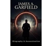 James A. Garfield Biography & Assassination: A Comprehensive Account of the 20th President of the United States, the Charles Guiteau Trial and the Legacy of Civil Service Reform