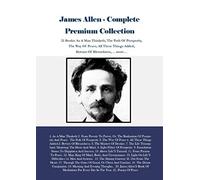 James Allen - Complete Premium Collection: 21 Books: As A Man Thinketh, The Path Of Prosperity, The Way Of Peace, All These Things Added, Byways Of Blessedness, ... more…