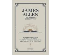 James Allen - The Mastery Collection: Modern Adaptation of Her 14 of Books Writings on Mind, Character and The Power of Thought