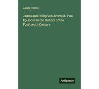 James and Philip Van Arteveld. Two Episodes in the History of the Fourteenth Century