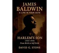 James Baldwin: A Life in Four Acts: Volume 1: "Harlem's Son" (1924-1948) (Beyond the Veil: The Uncompromising Life of James Baldwin)