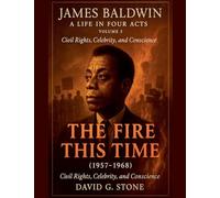 James Baldwin: A Life in Four Acts: Volume 3: "The Fire This Time" (1957-1968) (Beyond the Veil: The Uncompromising Life of James Baldwin)
