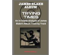 James Blake Album -Trying Times Every Song- An In-Depth Analysis of James Blake's Album Track by Track