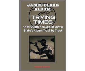 James Blake Album -Trying Times Every Song- An In-Depth Analysis of James Blake's Album Track by Track