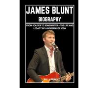 James Blunt Biography: From Soldier to Songwriter - The Life and Legacy of a Modern Pop Icon