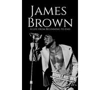 James Brown: A Life from Beginning to End (Biographies of Musicians)