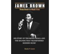 JAMES BROWN From Boxer to Music Icon: His Story of Triumphs, Trials, and the Sounds That Transformed Modern Music (THE BIOGRAPHIES OF AMERICA’S ... STORIES OF THE 9 ICONS WHO SHAPED OUR SOUND)