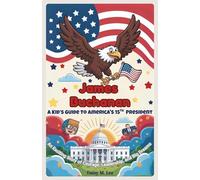 James Buchanan : A Kid’s Guide to America's 15th President: An Exciting Story of Courage, Leadership, and Big Dreams (The Presidents of the United States)