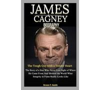 James Cagney Biography: The Tough Guy with a Tender Heart: The Story of a Star Who Never Lost Sight of Where He Came From And Showed the World What Integrity in Fame Really Looks Like
