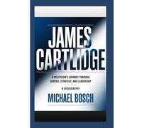 JAMES CARTLIDGE: A Politician’s Journey Through Service, Strategy, and Leadership- A Biography