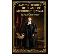 JAMES CAUGHEY: THE FLAME OF METHODIST REVIVAL: The Fiery Life of the Evangelist Who Shook Nations for Christ