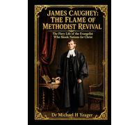JAMES CAUGHEY: THE FLAME OF METHODIST REVIVAL: The Fiery Life of the Evangelist Who Shook Nations for Christ