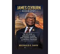 JAMES CLYBURN BIOGRAPHY: THE LIFE STORY OF A RESILIENT LEADER, CIVIL RIGHTS ADVOCATE, AND POLITICAL STRATEGIST