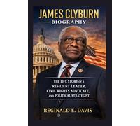 JAMES CLYBURN BIOGRAPHY: THE LIFE STORY OF A RESILIENT LEADER, CIVIL RIGHTS ADVOCATE, AND POLITICAL STRATEGIST