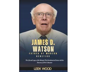 JAMES D. WATSON FATHER OF MODERN GENETICS: The Life and Legacy of the Biologist Who Revolutionized Science with the Discovery of DNA's Structure (Trailblazers of Science)