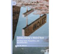 James Ellroy’s Weird Noir: The Deep State, Parapolitics, and Bad White Men (Palgrave Studies in Crime, Media and Culture)