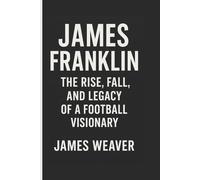 JAMES FRANKLIN: The Rise, Fall, And Legacy Of A Football Visionary